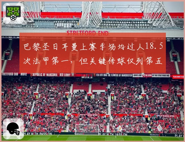 巴黎圣日耳曼上赛季场均过人18.5次法甲第一，但关键传球仅列第五，效率失衡