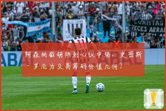 阿森纳截胡热刺心仪中场，史密斯·罗沦为交易筹码价值几何？