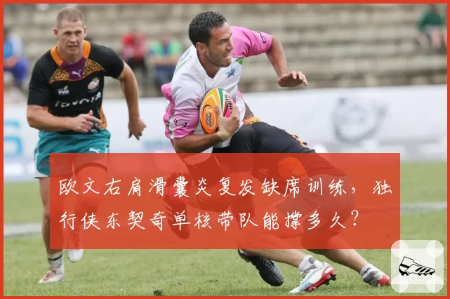 欧文右肩滑囊炎复发缺席训练，独行侠东契奇单核带队能撑多久？