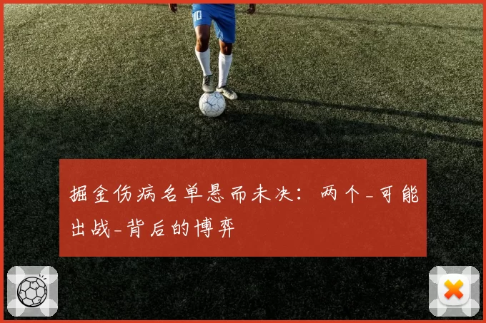 掘金伤病名单悬而未决：两个_可能出战_背后的博弈