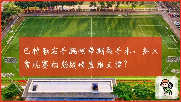 巴特勒右手腕韧带撕裂手术,热火常规赛初期战绩靠谁支撑?
