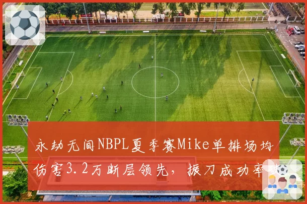 永劫无间NBPL夏季赛Mike单排场均伤害3.2万断层领先，振刀成功率破70%