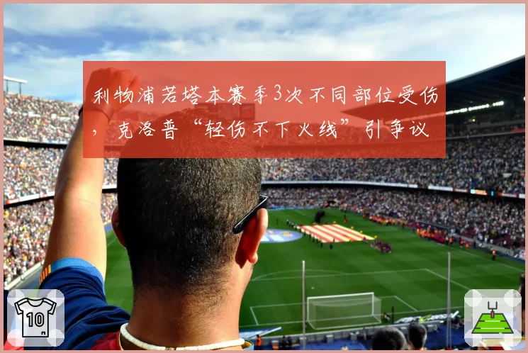利物浦若塔本赛季3次不同部位受伤，克洛普“轻伤不下火线”引争议
