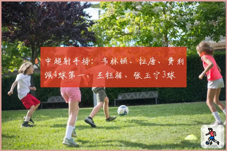 中超射手榜：韦林顿、拉唐、费利佩4球第一，王钰栋、张玉宁3球