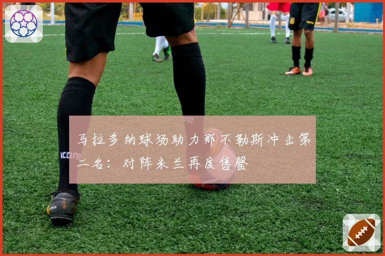 马拉多纳球场助力那不勒斯冲击第二名：对阵米兰再度售罄