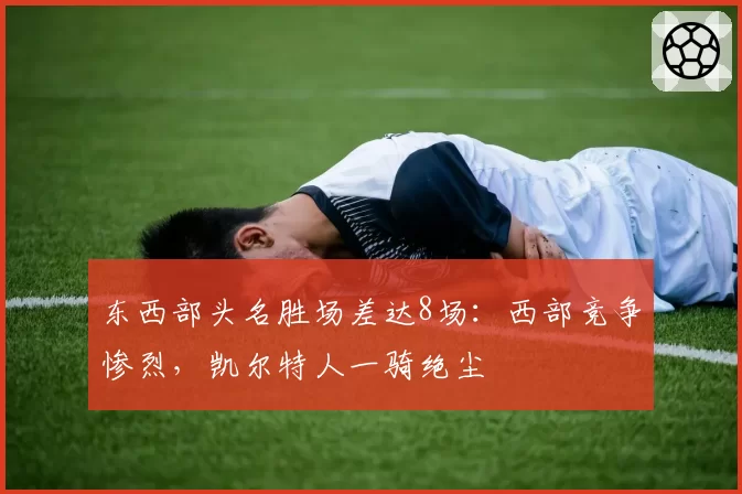 东西部头名胜场差达8场:西部竞争惨烈,凯尔特人一骑绝尘