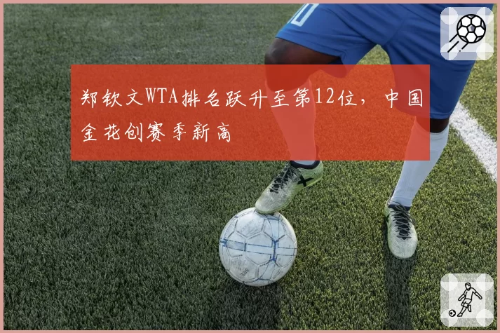 郑钦文WTA排名跃升至第12位，中国金花创赛季新高
