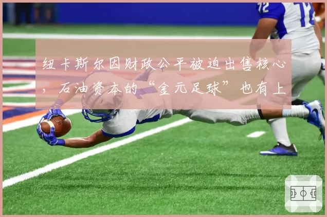 纽卡斯尔因财政公平被迫出售核心，石油资本的“金元足球”也有上限？