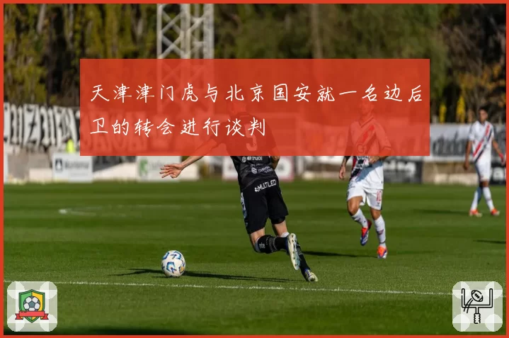 天津津门虎与北京国安就一名边后卫的转会进行谈判