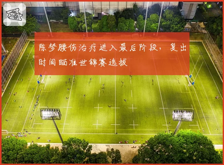 陈梦腰伤治疗进入最后阶段，复出时间瞄准世锦赛选拔
