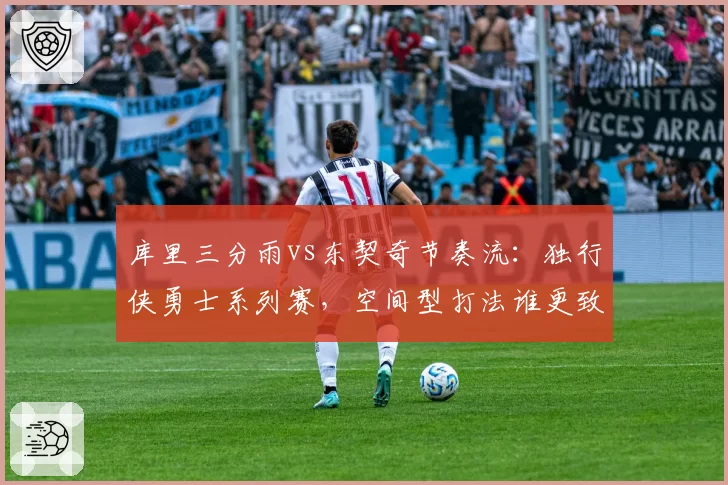 库里三分雨vs东契奇节奏流：独行侠勇士系列赛，空间型打法谁更致命？