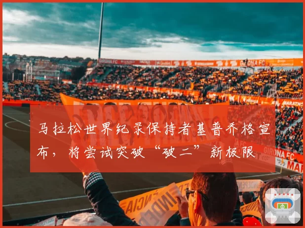 马拉松世界纪录保持者基普乔格宣布，将尝试突破“破二”新极限