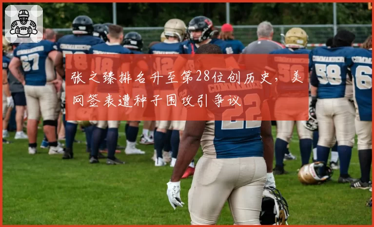 张之臻排名升至第28位创历史,美网签表遭种子围攻引争议