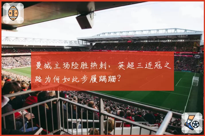 曼城主场险胜热刺,英超三连冠之路为何如此步履蹒跚?