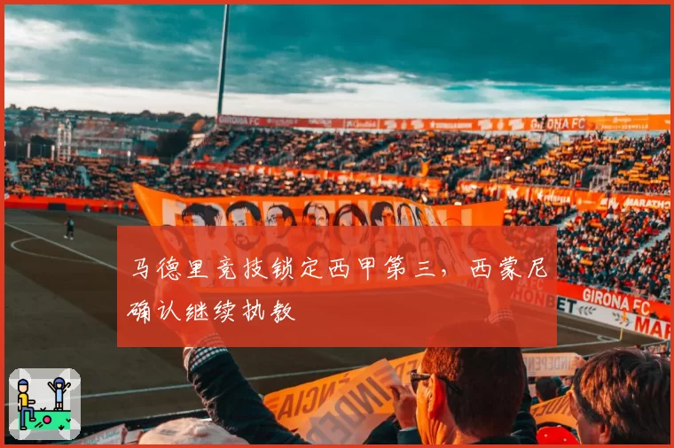 马德里竞技锁定西甲第三，西蒙尼确认继续执教