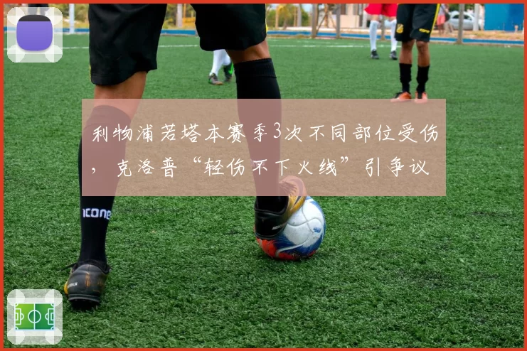利物浦若塔本赛季3次不同部位受伤，克洛普“轻伤不下火线”引争议