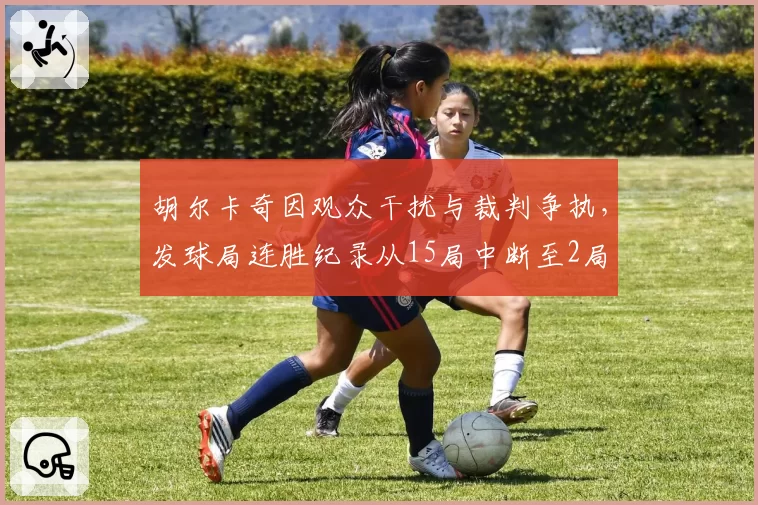 胡尔卡奇因观众干扰与裁判争执，发球局连胜纪录从15局中断至2局
