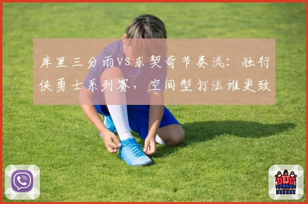 库里三分雨vs东契奇节奏流：独行侠勇士系列赛，空间型打法谁更致命？