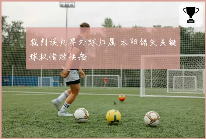 裁判误判界外球归属 太阳错失关键球权惜败快船