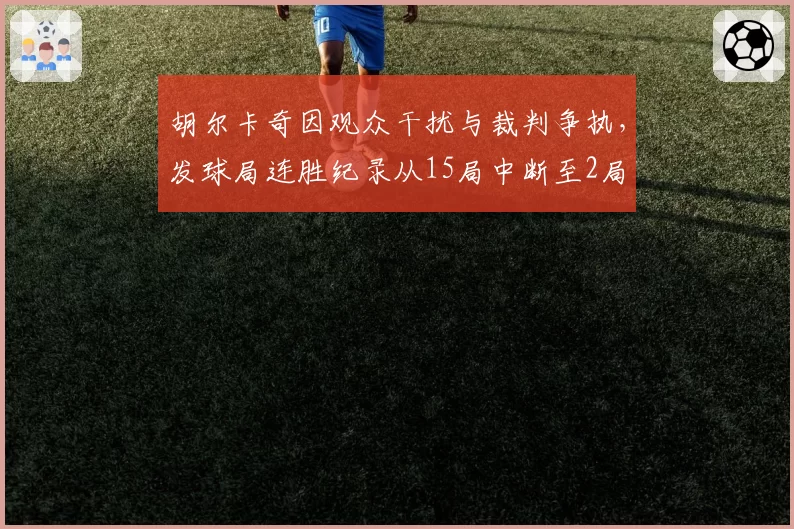 胡尔卡奇因观众干扰与裁判争执，发球局连胜纪录从15局中断至2局