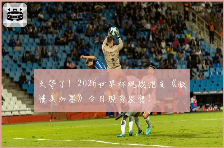 久等了！2026世界杯观战指南《激情美加墨》今日现货发售！