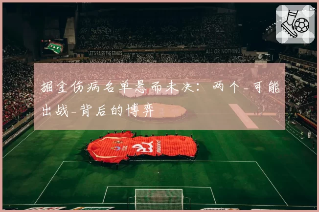 掘金伤病名单悬而未决：两个_可能出战_背后的博弈