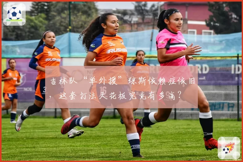 吉林队“单外援”琼斯依赖症依旧,这套打法天花板究竟有多高?