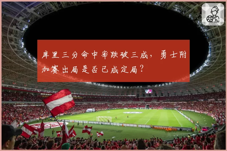库里三分命中率跌破三成，勇士附加赛出局是否已成定局？